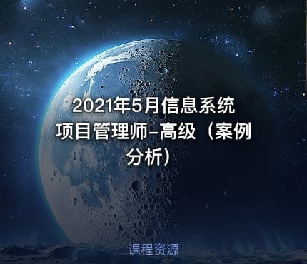 2021年5月信息系统项目管理师-高级（案例分析）