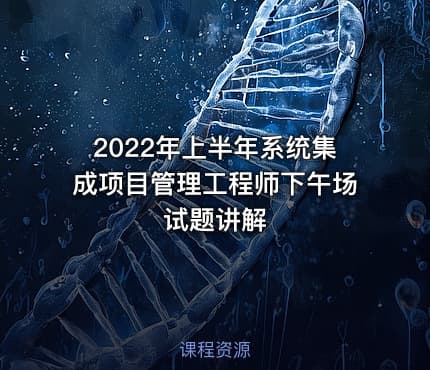 2022年上半年系统集成项目管理工程师下午场试题讲解