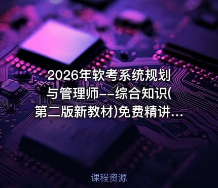 2026年软考系统规划与管理师--综合知识(第二版新教材)免费精讲视频