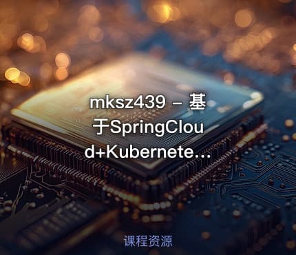 mksz439 - 基于SpringCloud+Kubernetes ，微服务的容器化持续交付实战
