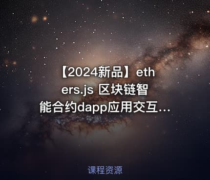 【2024新品】ethers.js 区块链智能合约dapp应用交互入门到精通(基于6.x.x版本)