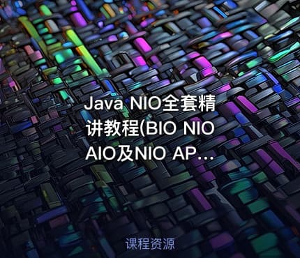 Java NIO全套精讲教程(BIO NIO AIO及NIO API源码解析)
