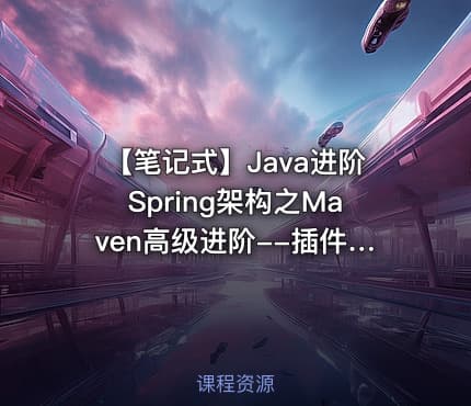 【笔记式】Java进阶Spring架构之Maven高级进阶--插件测试属性配置（含100条笔记）