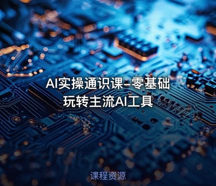 AI实操通识课-零基础玩转主流AI工具