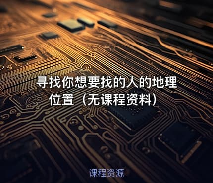 寻找你想要找的人的地理位置（无课程资料）