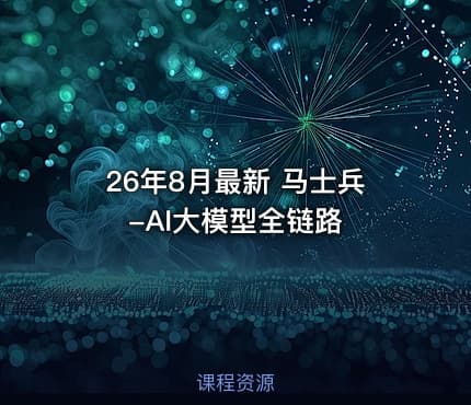 26年8月最新 马士兵-AI大模型全链路