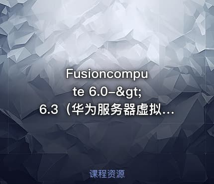 Fusioncompute 6.0->6.3（华为服务器虚拟化）【虚拟化系列9】