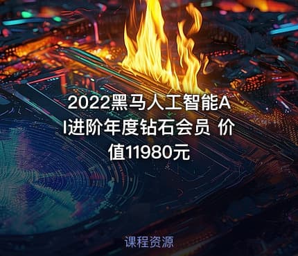 2022黑马人工智能AI进阶年度钻石会员 价值11980元