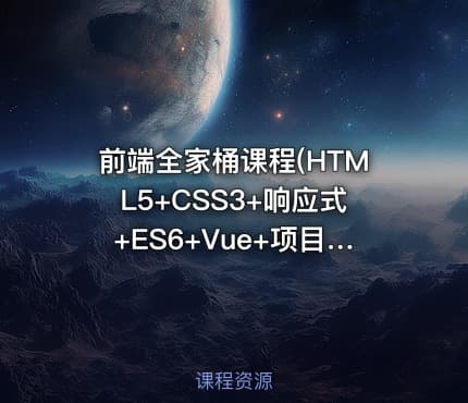 前端全家桶课程(HTML5+CSS3+响应式+ES6+Vue+项目+Vue源码)