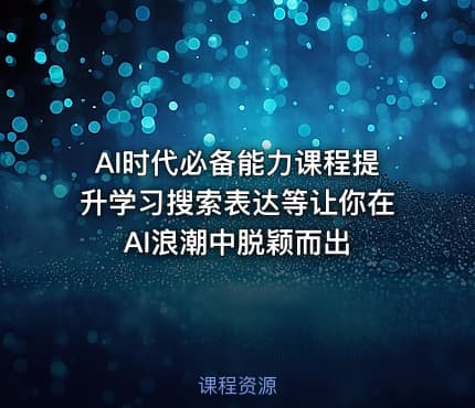 AI时代必备能力课程提升学习搜索表达等让你在AI浪潮中脱颖而出