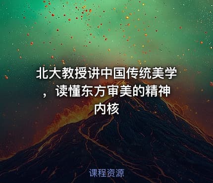 北大教授讲中国传统美学 ，读懂东方审美的精神内核