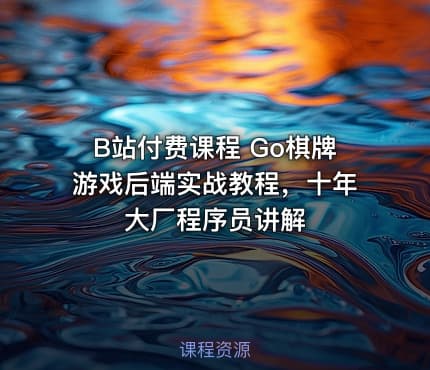 B站付费课程 Go棋牌游戏后端实战教程，十年大厂程序员讲解
