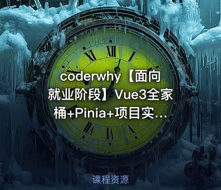 coderwhy【面向就业阶段】Vue3全家桶+Pinia+项目实战