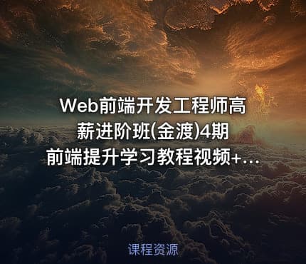 Web前端开发工程师高薪进阶班(金渡)4期 前端提升学习教程视频+源码 价值6999元