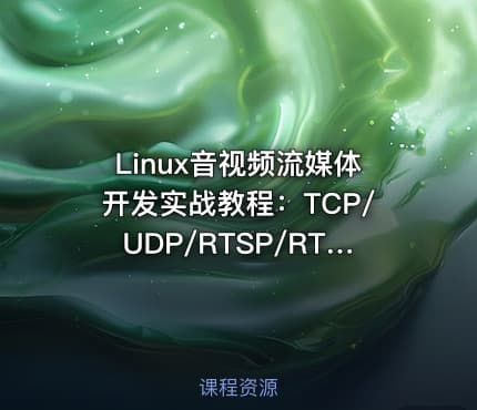 Linux音视频流媒体开发实战教程：TCP/UDP/RTSP/RTMP/P2P/WebRTC