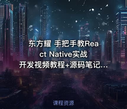 东方耀 手把手教React Native实战开发视频教程+源码笔记（全237集）