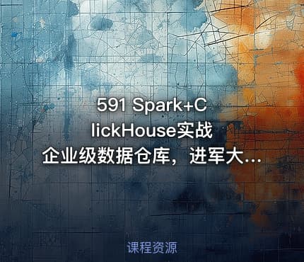 591 Spark+ClickHouse实战企业级数据仓库，进军大厂必备