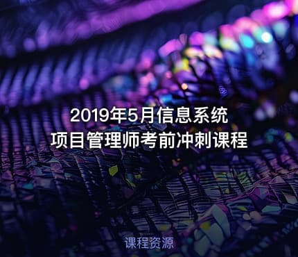 2019年5月信息系统项目管理师考前冲刺课程