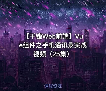 【千锋Web前端】Vue组件之手机通讯录实战视频（25集）