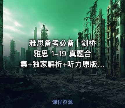 雅思备考必备 | 剑桥雅思 1-19 真题合集+独家解析+听力原版音频（高清 PDF+音频）