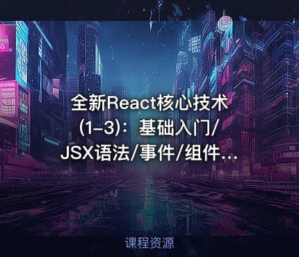 全新React核心技术(1-3)：基础入门/JSX语法/事件/组件化/生命周期