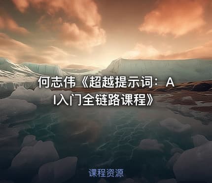 何志伟《超越提示词：AI入门全链路课程》