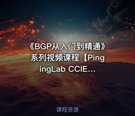 《BGP从入门到精通》系列视频课程【PingingLab CCIE魔鬼训练营】