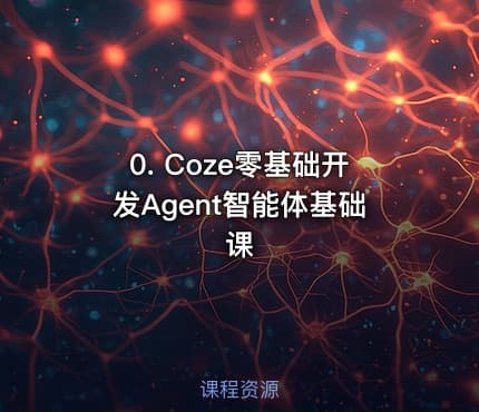 0. Coze零基础开发Agent智能体基础课