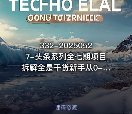 332-20250527-头条系列全七期项目拆解全是干货新手从0-1必经过程99的人会踩的坑更多资源