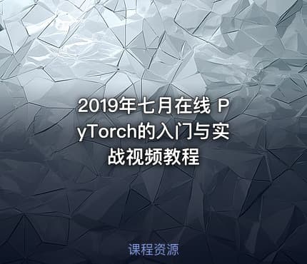 2019年七月在线 PyTorch的入门与实战视频教程