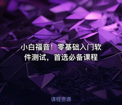 小白福音！零基础入门软件测试，首选必备课程