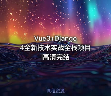 Vue3+Django4全新技术实战全栈项目|高清完结