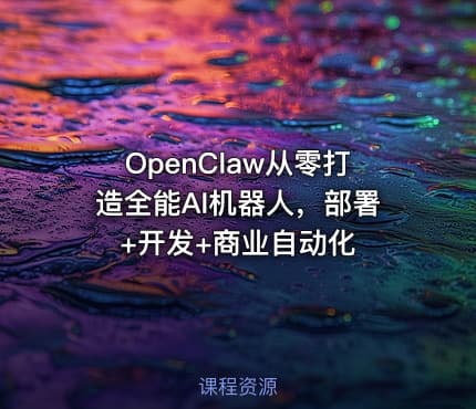 OpenClaw从零打造全能AI机器人，部署+开发+商业自动化
