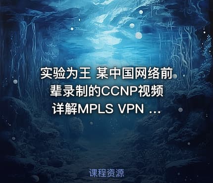 实验为王 某中国网络前辈录制的CCNP视频 详解MPLS VPN 组播 IPv6 QoS等运营商必备视频