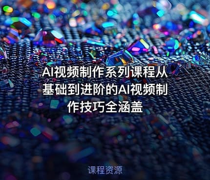 AI视频制作系列课程从基础到进阶的AI视频制作技巧全涵盖
