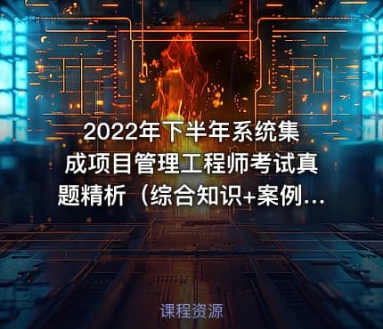 2022年下半年系统集成项目管理工程师考试真题精析（综合知识+案例分析）
