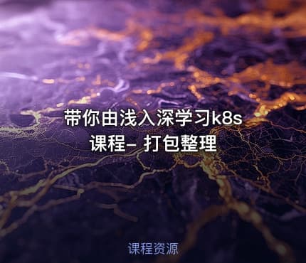 带你由浅入深学习k8s 课程- 打包整理