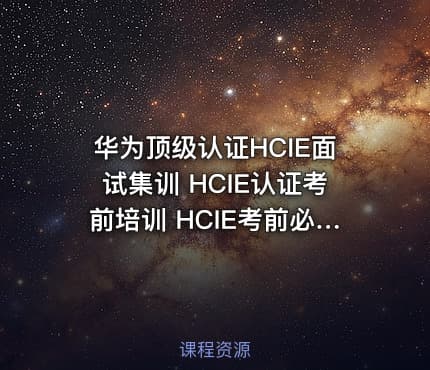 华为顶级认证HCIE面试集训 HCIE认证考前培训 HCIE考前必修课！