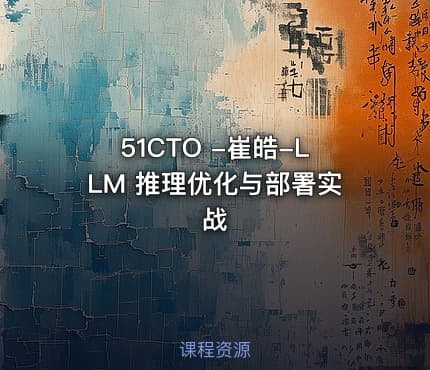 51CTO -崔皓-LLM 推理优化与部署实战