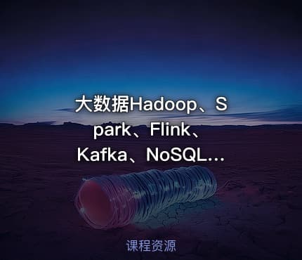 大数据Hadoop、Spark、Flink、Kafka、NoSQL、Hudi到Docker、K8s