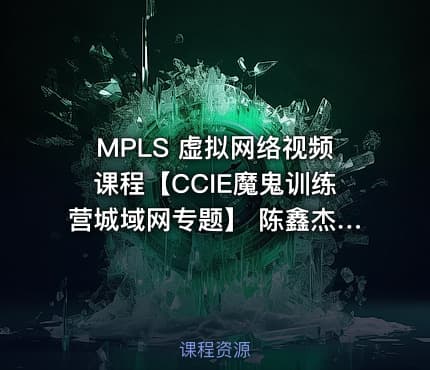 MPLS 虚拟网络视频课程【CCIE魔鬼训练营城域网专题】 陈鑫杰主讲
