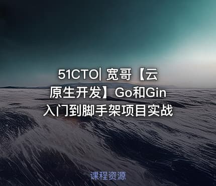 51CTO| 宽哥【云原生开发】Go和Gin入门到脚手架项目实战