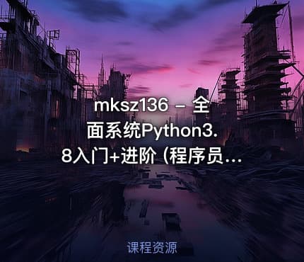 mksz136 - 全面系统Python3.8入门+进阶 (程序员必备第二语言)