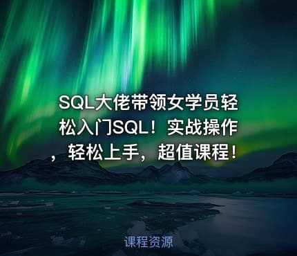 SQL大佬带领女学员轻松入门SQL！实战操作，轻松上手，超值课程！