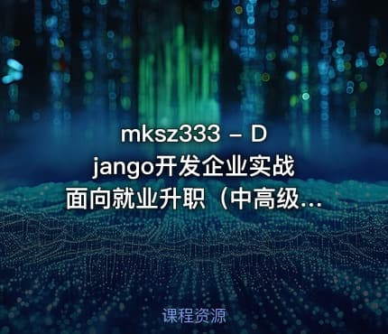 mksz333 - Django开发企业实战 面向就业升职（中高级教程）