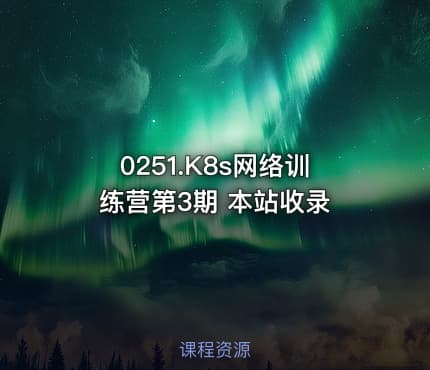 0251.K8s网络训练营第3期 本站收录