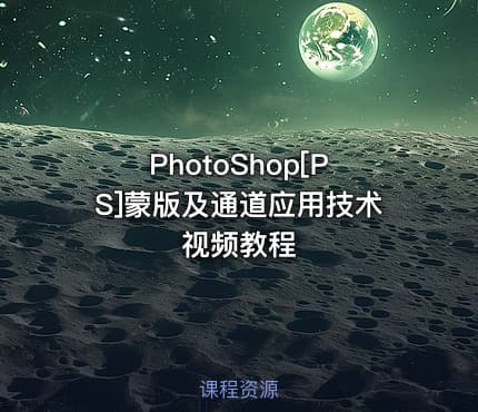 PhotoShop[PS]蒙版及通道应用技术视频教程