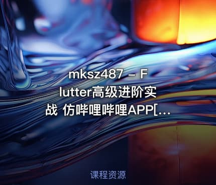 mksz487 - Flutter高级进阶实战 仿哔哩哔哩APP[完结]
