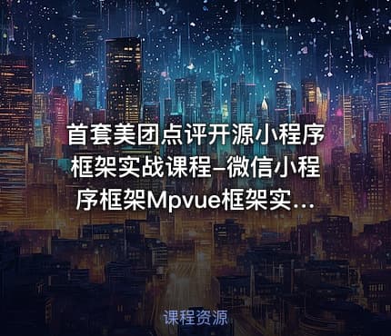 首套美团点评开源小程序框架实战课程-微信小程序框架Mpvue框架实战 Mpvue高级实战课程