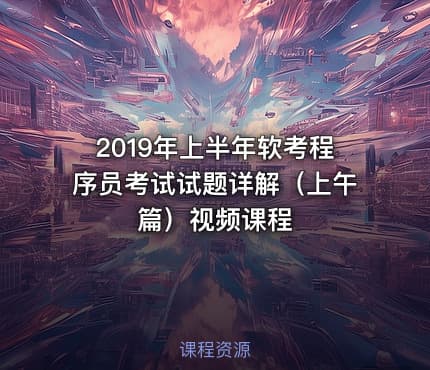 2019年上半年软考程序员考试试题详解（上午篇）视频课程